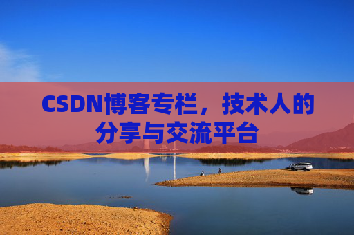 CSDN博客专栏，技术人的分享与交流平台